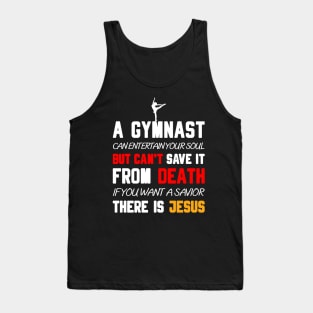 A GYMNAST CAN ENTERTAIN YOUR SOUL BUT CAN'T SAVE IT FROM DEATH IF YOU WANT A SAVIOR THERE IS JESUS Tank Top